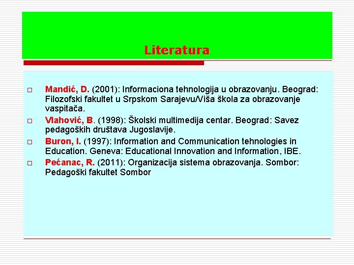 Literatura o o Mandić, D. (2001): Informaciona tehnologija u obrazovanju. Beograd: Filozofski fakultet u