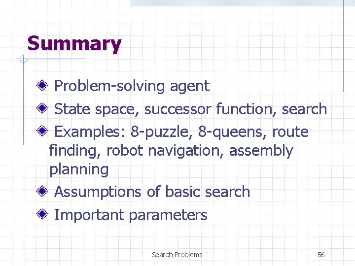 Summary Problem-solving agent State space, successor function, search Examples: 8 -puzzle, 8 -queens, route