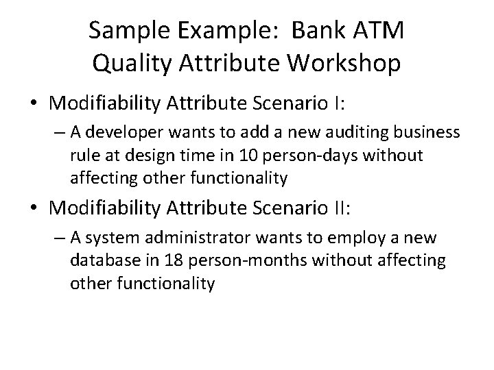 Sample Example: Bank ATM Quality Attribute Workshop • Modifiability Attribute Scenario I: – A