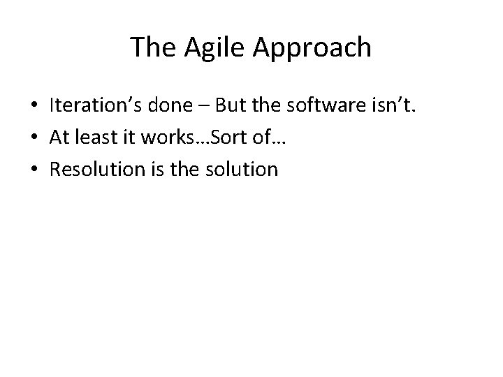 The Agile Approach • Iteration’s done – But the software isn’t. • At least