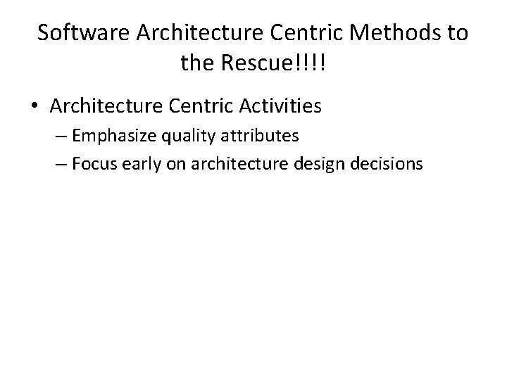 Software Architecture Centric Methods to the Rescue!!!! • Architecture Centric Activities – Emphasize quality