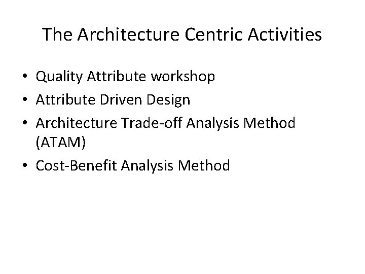The Architecture Centric Activities • Quality Attribute workshop • Attribute Driven Design • Architecture