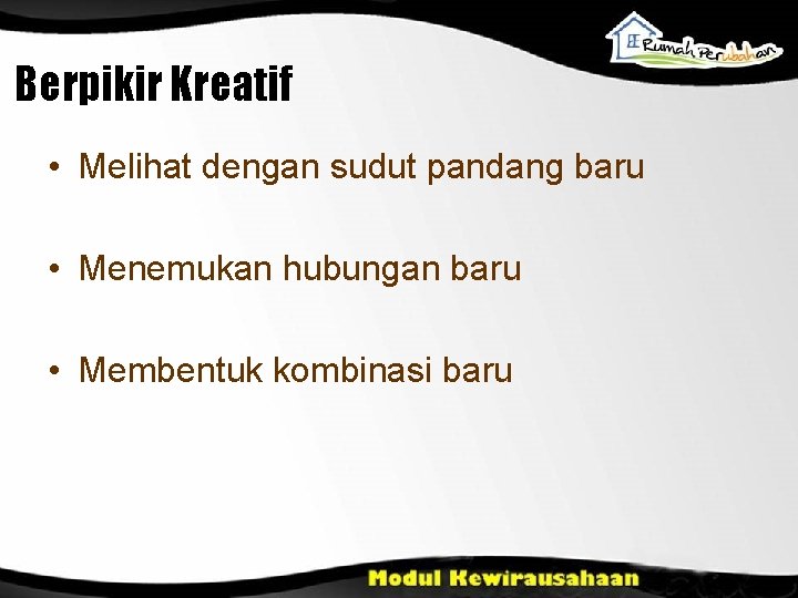 Berpikir Kreatif • Melihat dengan sudut pandang baru • Menemukan hubungan baru • Membentuk