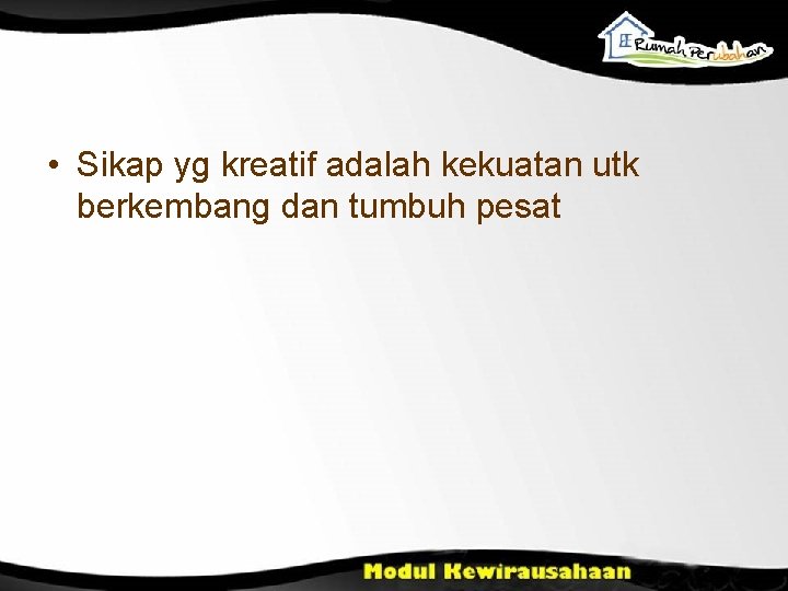  • Sikap yg kreatif adalah kekuatan utk berkembang dan tumbuh pesat 