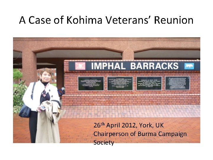 A Case of Kohima Veterans’ Reunion 26 th April 2012, York, UK Chairperson of