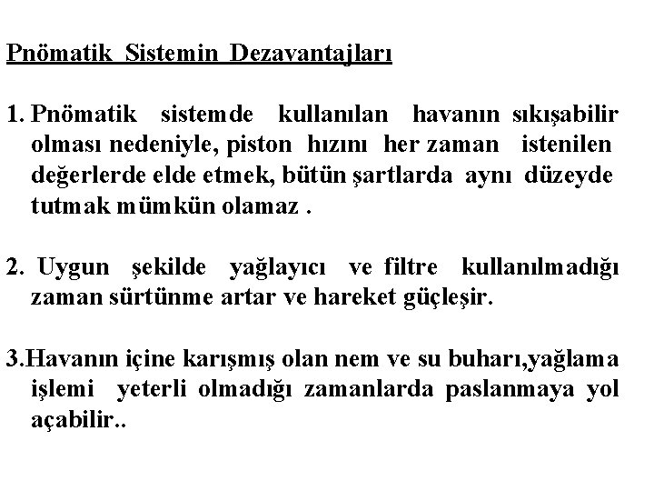 Pnömatik Sistemin Dezavantajları 1. Pnömatik sistemde kullanılan havanın sıkışabilir olması nedeniyle, piston hızını her