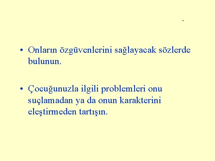 . • Onların özgüvenlerini sağlayacak sözlerde bulunun. • Çocuğunuzla ilgili problemleri onu suçlamadan ya