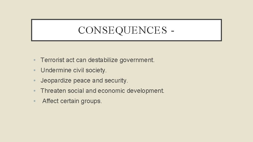 CONSEQUENCES • Terrorist act can destabilize government. • Undermine civil society. • Jeopardize peace