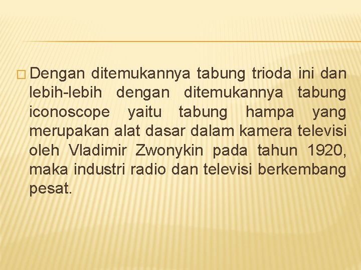 � Dengan ditemukannya tabung trioda ini dan lebih-lebih dengan ditemukannya tabung iconoscope yaitu tabung