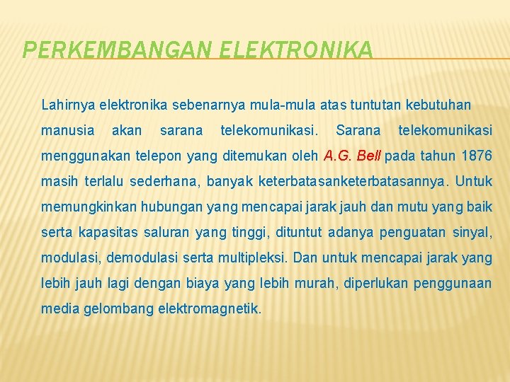 PERKEMBANGAN ELEKTRONIKA Lahirnya elektronika sebenarnya mula-mula atas tuntutan kebutuhan manusia akan sarana telekomunikasi. Sarana