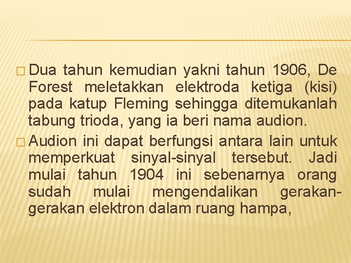 � Dua tahun kemudian yakni tahun 1906, De Forest meletakkan elektroda ketiga (kisi) pada