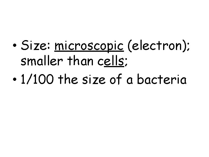  • Size: microscopic (electron); smaller than cells; • 1/100 the size of a