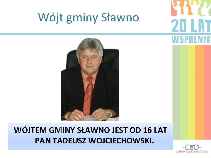 Wójt gminy Sławno WÓJTEM GMINY SŁAWNO JEST OD 16 LAT PAN TADEUSZ WOJCIECHOWSKI. 