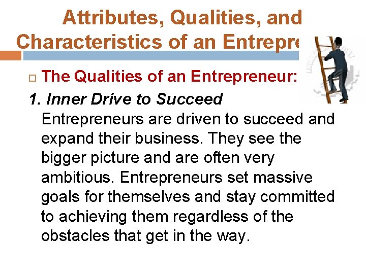 Attributes, Qualities, and Characteristics of an Entrepreneur The Qualities of an Entrepreneur: 1. Inner