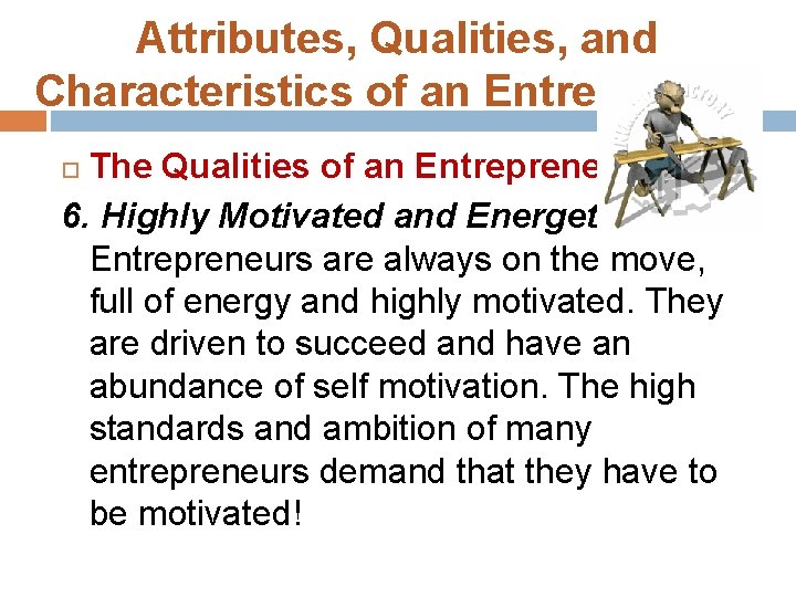 Attributes, Qualities, and Characteristics of an Entrepreneur The Qualities of an Entrepreneur: 6. Highly