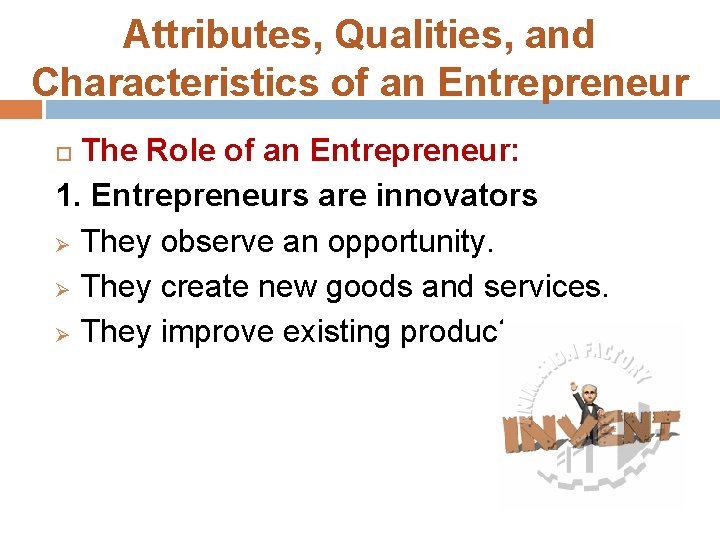 Attributes, Qualities, and Characteristics of an Entrepreneur The Role of an Entrepreneur: 1. Entrepreneurs