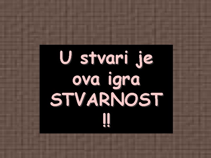 U stvari je ova igra STVARNOST !! U stvari je ova igra STVARNOST !!