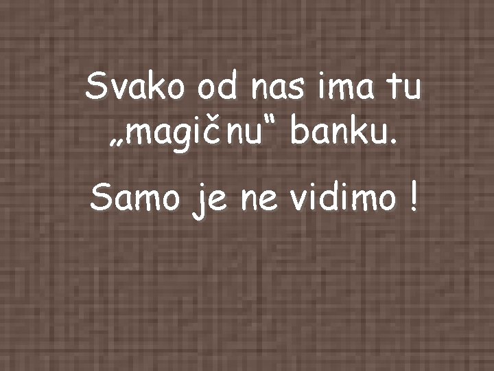 Svako od nas ima tu „magičnu“ banku. Samo je ne vidimo ! Svako od nas ima tu „magičnu“ banku. Samo je ne vidimo !