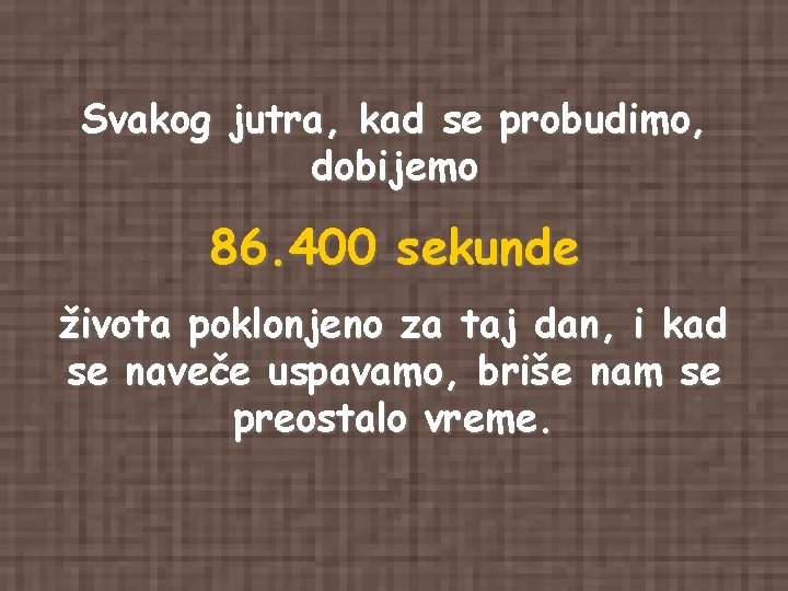 Svakog jutra, kad se probudimo, dobijemo 86. 400 sekunde života poklonjeno za taj dan, Svakog jutra, kad se probudimo, dobijemo 86. 400 sekunde života poklonjeno za taj dan,