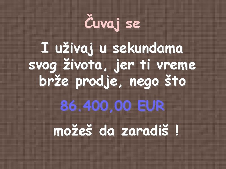Čuvaj se I uživaj u sekundama svog života, jer ti vreme brže prodje, nego Čuvaj se I uživaj u sekundama svog života, jer ti vreme brže prodje, nego