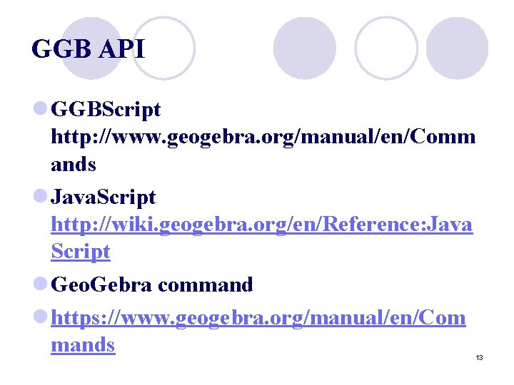 GGB API l GGBScript http: //www. geogebra. org/manual/en/Comm ands l Java. Script http: //wiki.