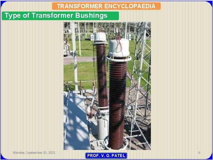 TRANSFORMER ENCYCLOPAEDIA Type of Transformer Bushings Monday, September 20, 2021 PROF. V. G. PATEL