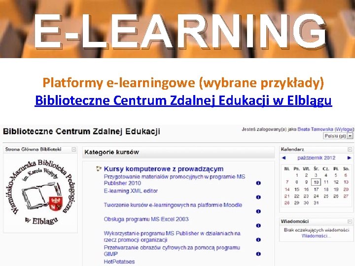 E-LEARNING Platformy e-learningowe (wybrane przykłady) Biblioteczne Centrum Zdalnej Edukacji w Elblągu 