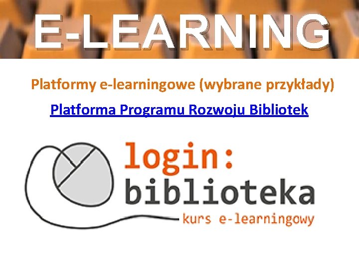 E-LEARNING Platformy e-learningowe (wybrane przykłady) Platforma Programu Rozwoju Bibliotek 