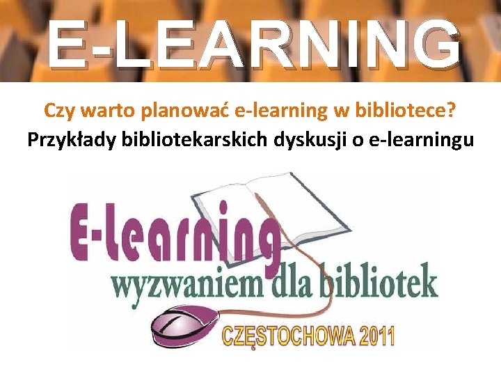 E-LEARNING Czy warto planować e-learning w bibliotece? Przykłady bibliotekarskich dyskusji o e-learningu 