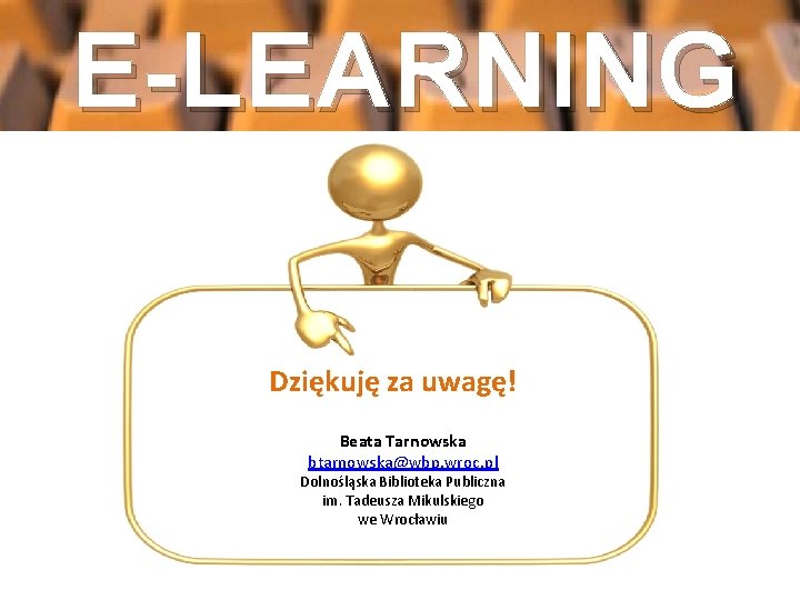 E-LEARNING Dziękuję za uwagę! Beata Tarnowska btarnowska@wbp. wroc. pl Dolnośląska Biblioteka Publiczna im. Tadeusza