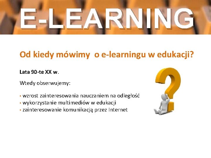 E-LEARNING Od kiedy mówimy o e-learningu w edukacji? Lata 90 -te XX w. Wtedy