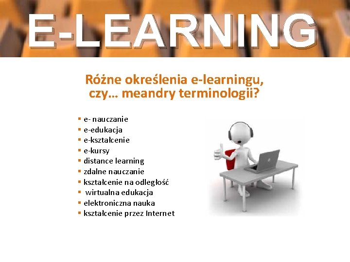 E-LEARNING Różne określenia e-learningu, czy… meandry terminologii? § e- nauczanie § e-edukacja § e-kształcenie