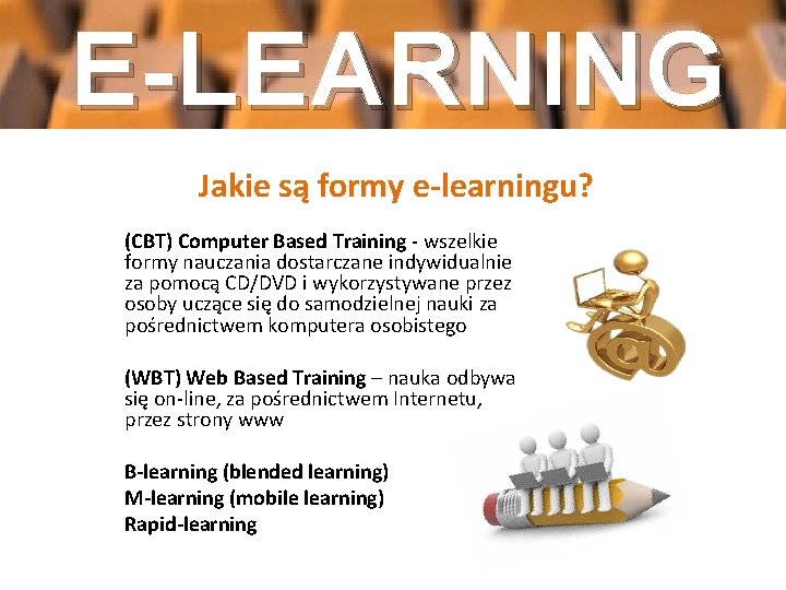 E-LEARNING Jakie są formy e-learningu? (CBT) Computer Based Training - wszelkie formy nauczania dostarczane