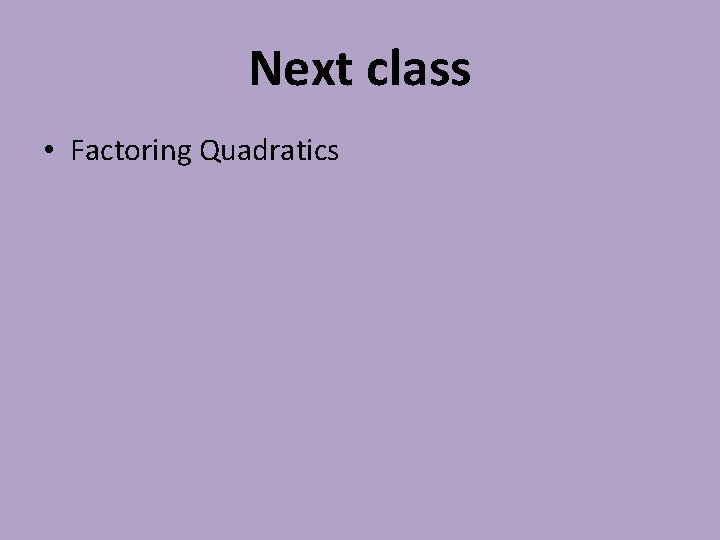 Next class • Factoring Quadratics 