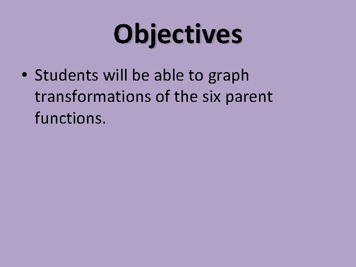 Objectives • Students will be able to graph transformations of the six parent functions.