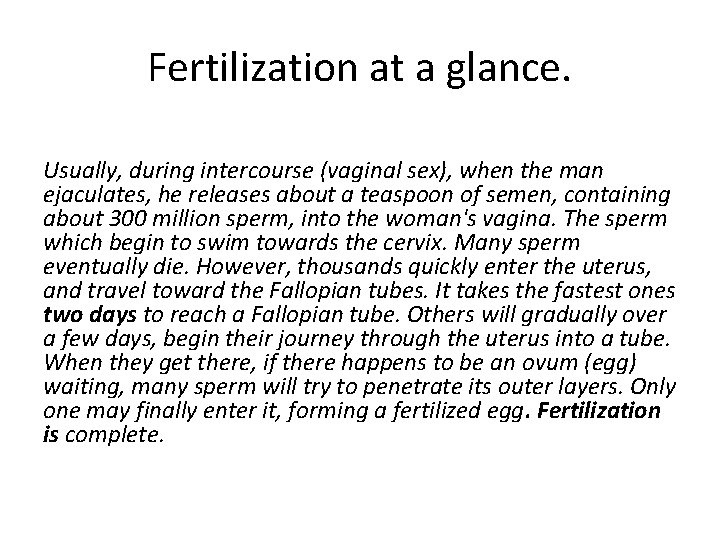 Fertilization at a glance. Usually, during intercourse (vaginal sex), when the man ejaculates, he