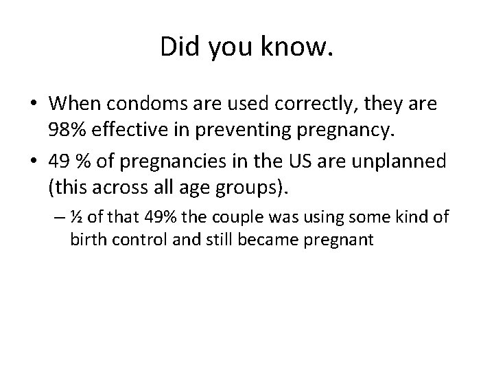 Did you know. • When condoms are used correctly, they are 98% effective in