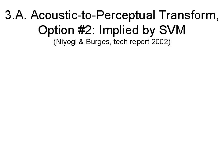3. A. Acoustic-to-Perceptual Transform, Option #2: Implied by SVM (Niyogi & Burges, tech report