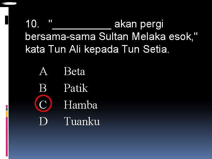 10. "_____ akan pergi bersama-sama Sultan Melaka esok, " kata Tun Ali kepada Tun