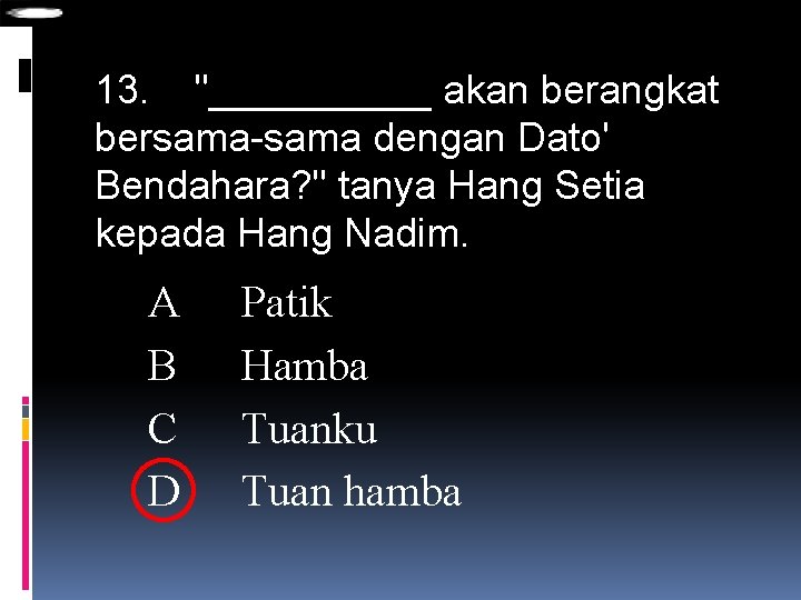 13. "_____ akan berangkat bersama-sama dengan Dato' Bendahara? " tanya Hang Setia kepada Hang