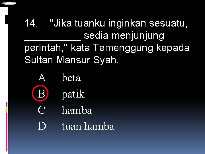 14. "Jika tuanku inginkan sesuatu, _____ sedia menjunjung perintah, " kata Temenggung kepada Sultan