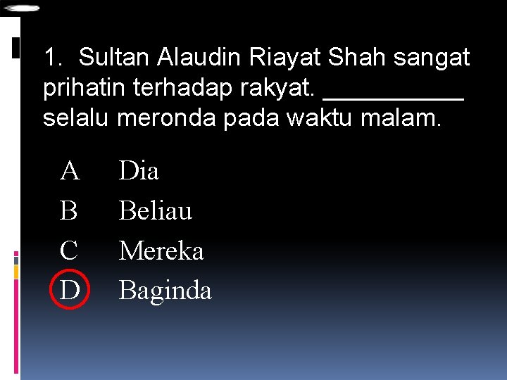 1. Sultan Alaudin Riayat Shah sangat prihatin terhadap rakyat. _____ selalu meronda pada waktu