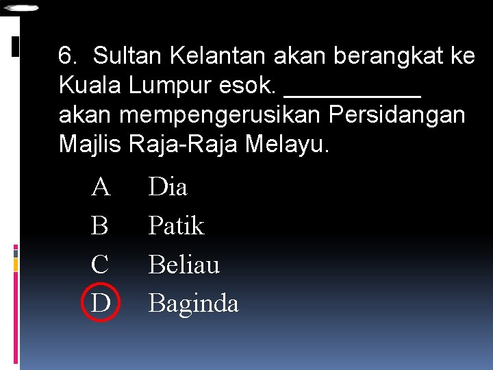 6. Sultan Kelantan akan berangkat ke Kuala Lumpur esok. _____ akan mempengerusikan Persidangan Majlis