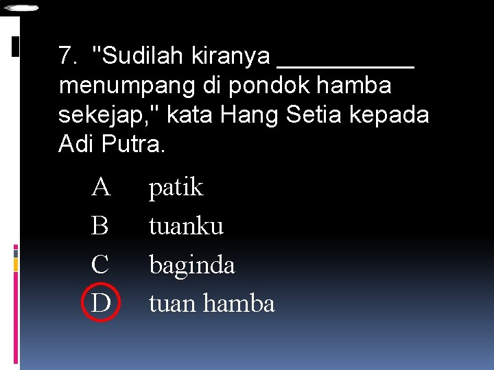 7. "Sudilah kiranya _____ menumpang di pondok hamba sekejap, " kata Hang Setia kepada