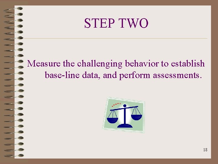 STEP TWO Measure the challenging behavior to establish base-line data, and perform assessments. 18
