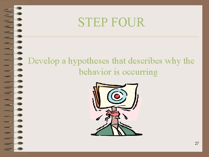 STEP FOUR Develop a hypotheses that describes why the behavior is occurring 27 
