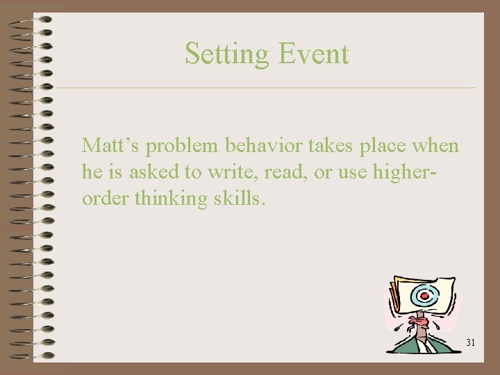 Setting Event Matt’s problem behavior takes place when he is asked to write, read,