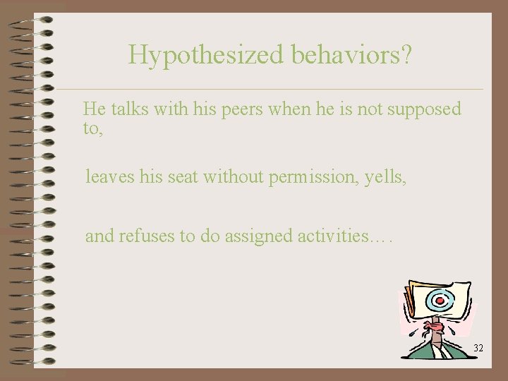 Hypothesized behaviors? He talks with his peers when he is not supposed to, leaves