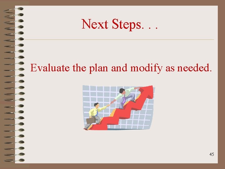 Next Steps. . . Evaluate the plan and modify as needed. 45 