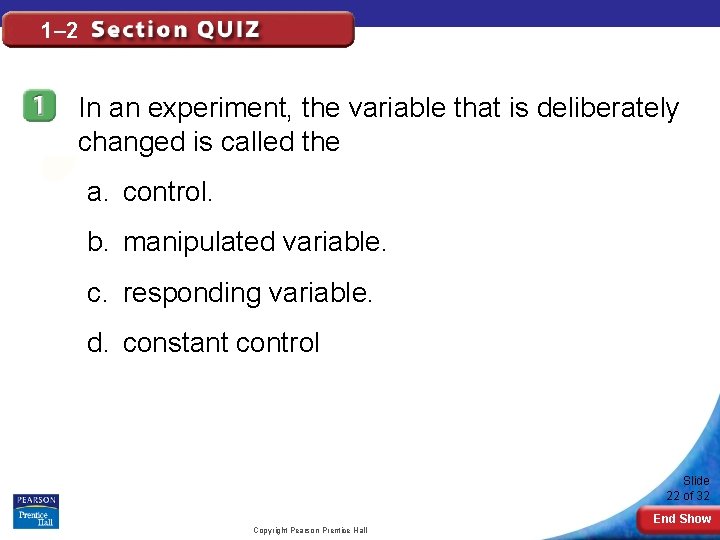 1– 2 In an experiment, the variable that is deliberately changed is called the